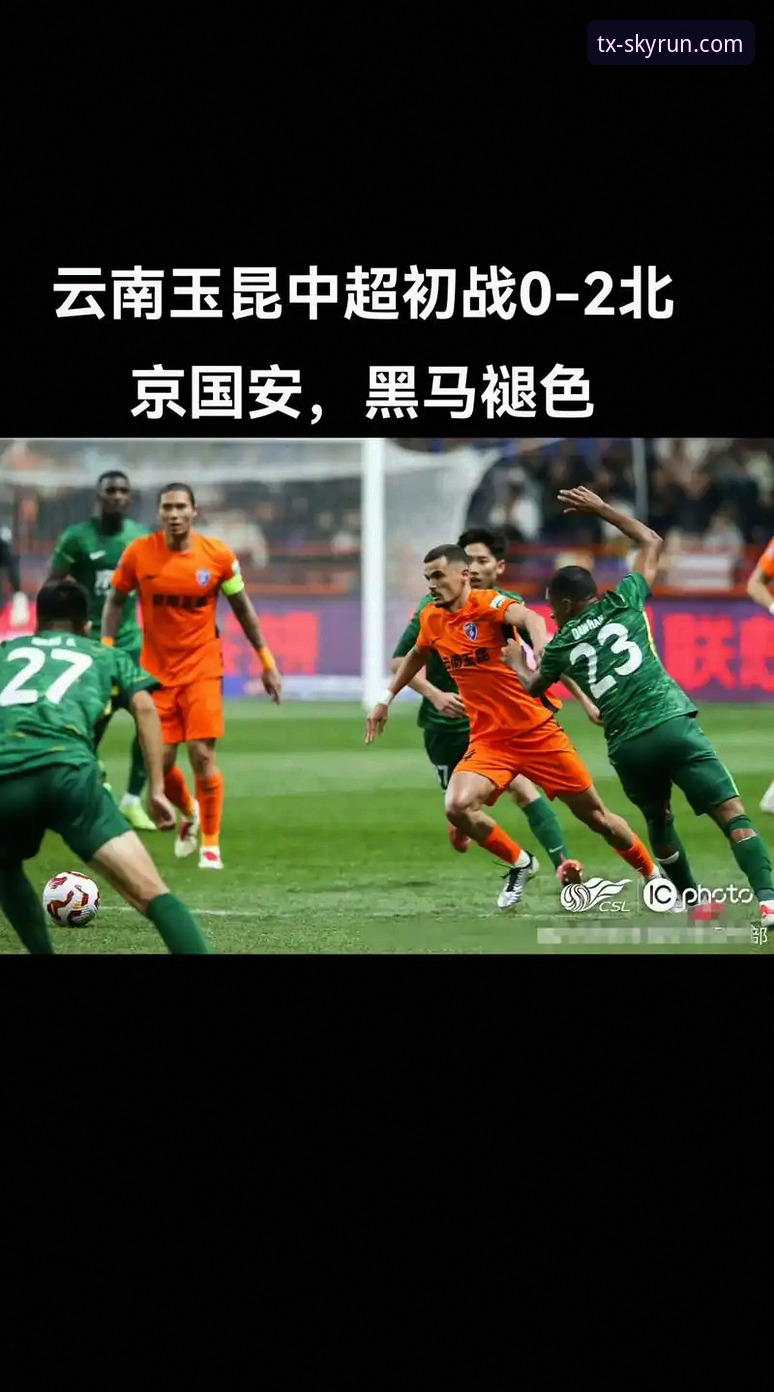 天行体育官方下载 中超惊魂90分钟,云南玉昆与北京国安3-3平局背后,天行体育官网如何解读这场硬仗?